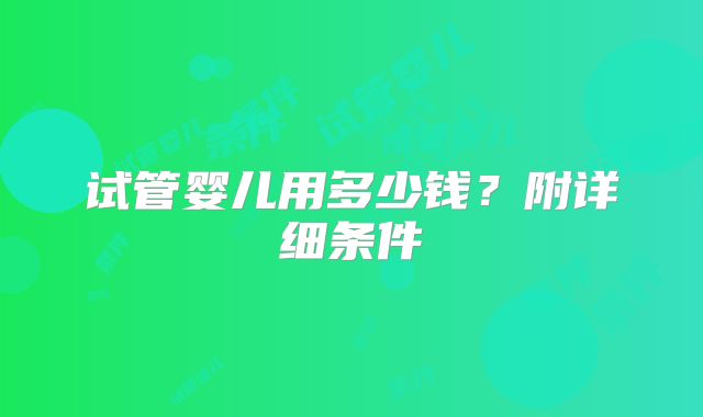 试管婴儿用多少钱？附详细条件