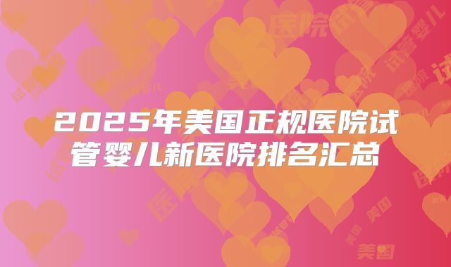 2025年美国正规医院试管婴儿新医院排名汇总