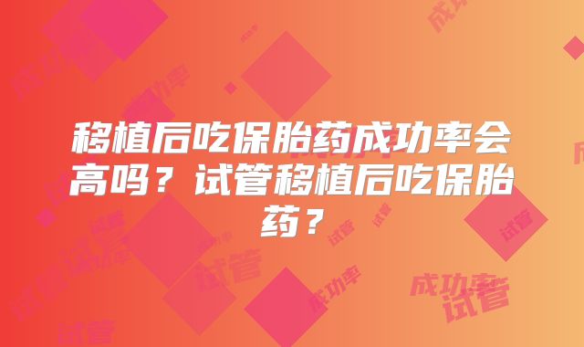移植后吃保胎药成功率会高吗？试管移植后吃保胎药？