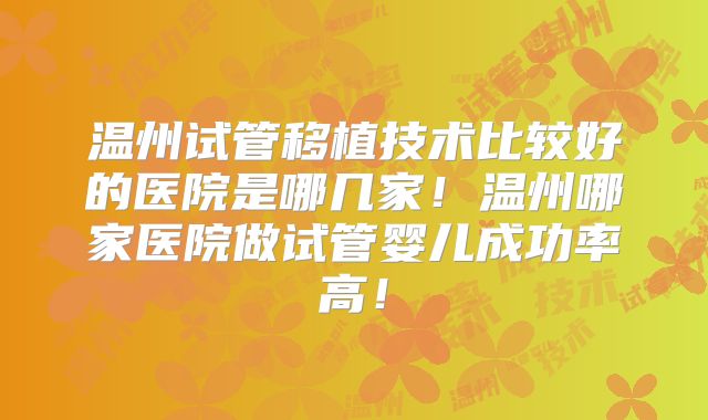 温州试管移植技术比较好的医院是哪几家！温州哪家医院做试管婴儿成功率高！