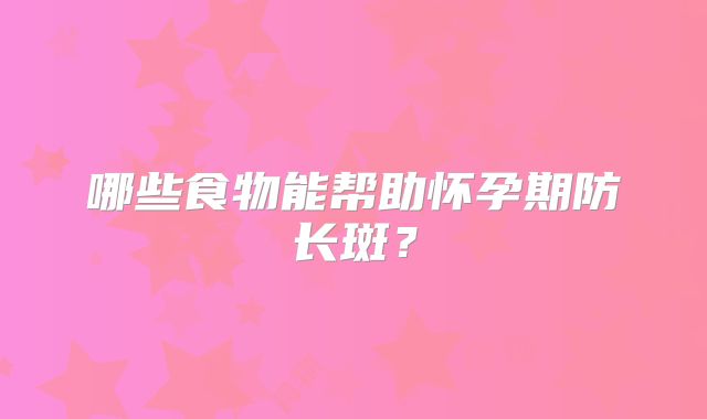 哪些食物能帮助怀孕期防长斑？