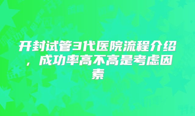 开封试管3代医院流程介绍，成功率高不高是考虑因素