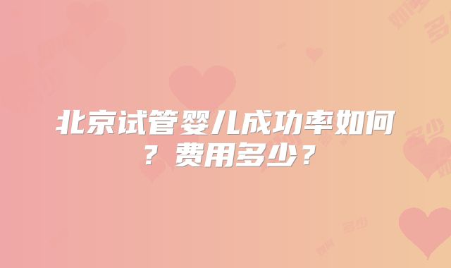 北京试管婴儿成功率如何？费用多少？