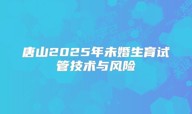 唐山2025年未婚生育试管技术与风险