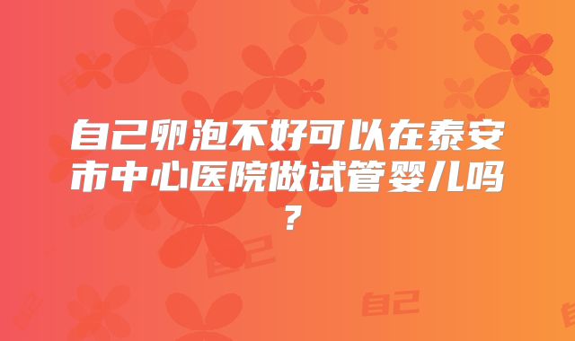 自己卵泡不好可以在泰安市中心医院做试管婴儿吗？