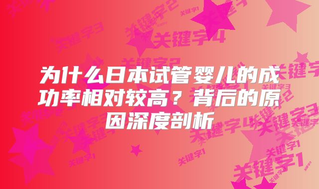 为什么日本试管婴儿的成功率相对较高？背后的原因深度剖析