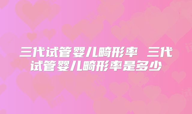 三代试管婴儿畸形率 三代试管婴儿畸形率是多少