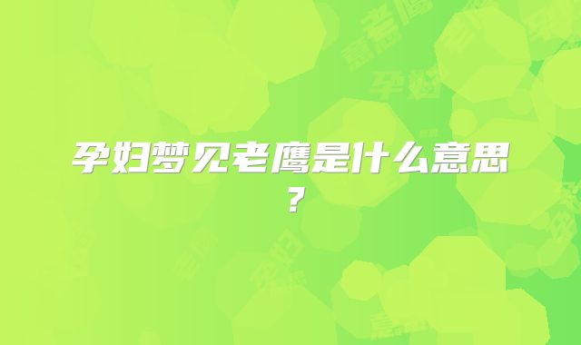 孕妇梦见老鹰是什么意思？