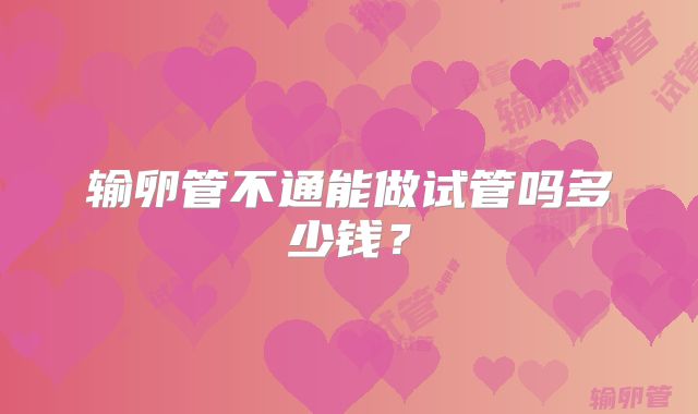 输卵管不通能做试管吗多少钱?