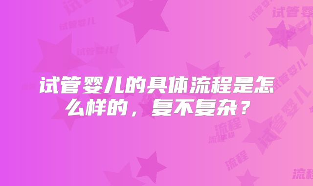 试管婴儿的具体流程是怎么样的，复不复杂？