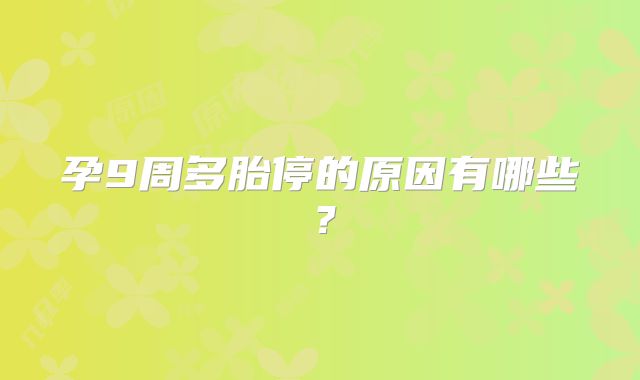 孕9周多胎停的原因有哪些?