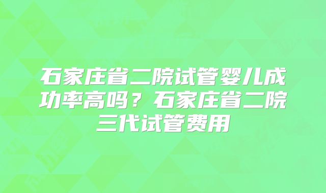 石家庄省二院试管婴儿成功率高吗?石家庄省二院三代试管费用