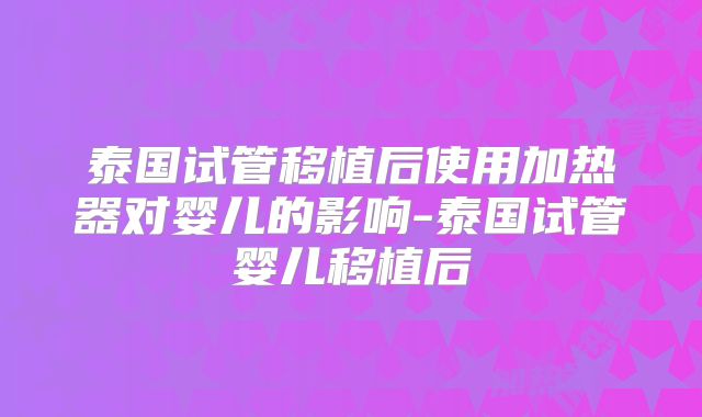 泰国试管移植后使用加热器对婴儿的影响-泰国试管婴儿移植后