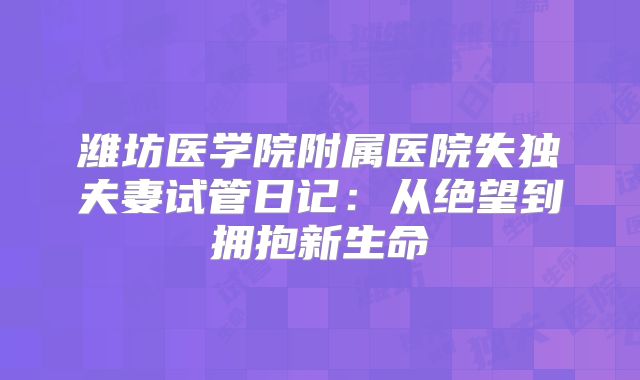 潍坊医学院附属医院失独夫妻试管日记：从绝望到拥抱新生命