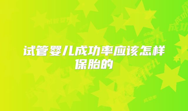 试管婴儿成功率应该怎样保胎的