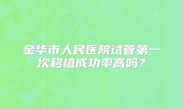 金华市人民医院试管第一次移植成功率高吗？