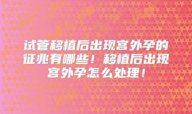 试管移植后出现宫外孕的征兆有哪些！移植后出现宫外孕怎么处理！