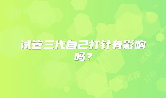 试管三代自己打针有影响吗?