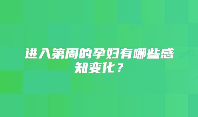 进入第周的孕妇有哪些感知变化?