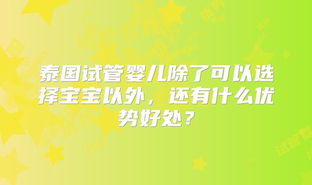 泰国试管婴儿除了可以选择宝宝以外，还有什么优势好处？