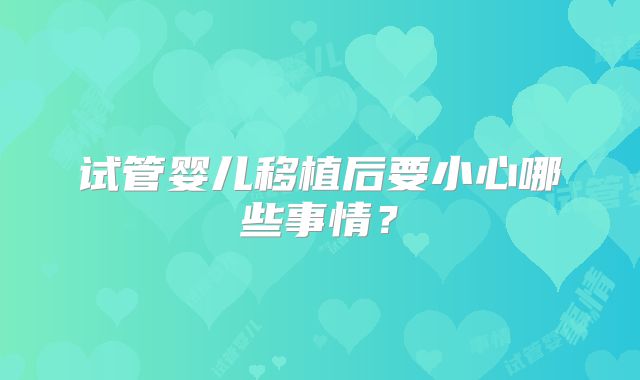 试管婴儿移植后要小心哪些事情？