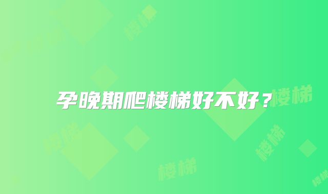 孕晚期爬楼梯好不好？