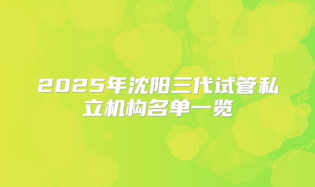2025年沈阳三代试管私立机构名单一览
