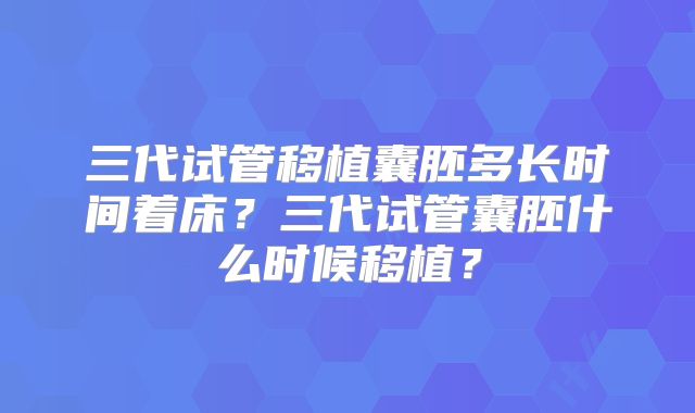 三代试管移植囊胚多长时间着床？三代试管囊胚什么时候移植？