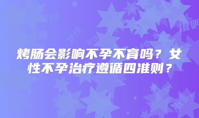 烤肠会影响不孕不育吗？女性不孕治疗遵循四准则？