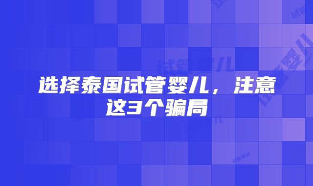 选择泰国试管婴儿,注意这3个骗局