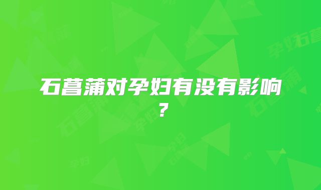 石菖蒲对孕妇有没有影响？