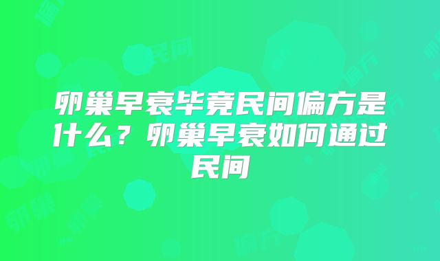 卵巢早衰毕竟民间偏方是什么?卵巢早衰如何通过民间