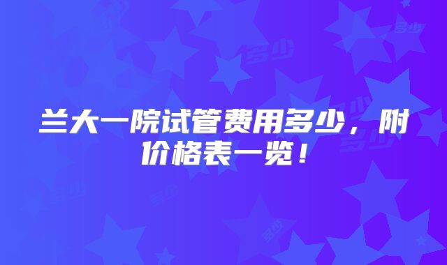 兰大一院试管费用多少，附价格表一览！