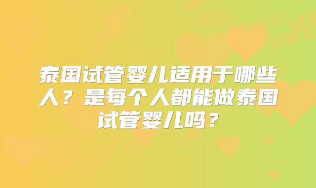 泰国试管婴儿适用于哪些人？是每个人都能做泰国试管婴儿吗？