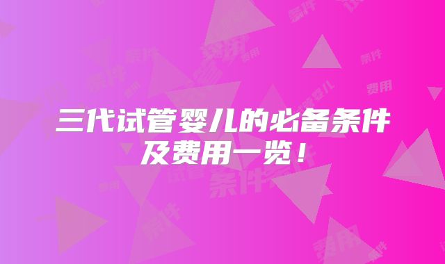 三代试管婴儿的必备条件及费用一览!