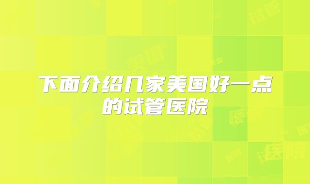 下面介绍几家美国好一点的试管医院