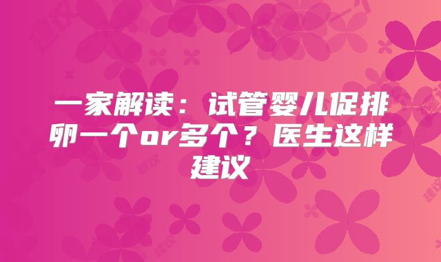 一家解读：试管婴儿促排卵一个or多个？医生这样建议