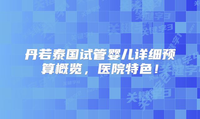 丹若泰国试管婴儿详细预算概览,医院特色!