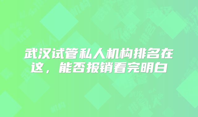 武汉试管私人机构排名在这,能否报销看完明白
