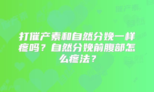 打催产素和自然分娩一样疼吗？自然分娩前腹部怎么疼法？
