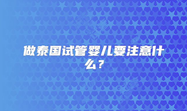 做泰国试管婴儿要注意什么？