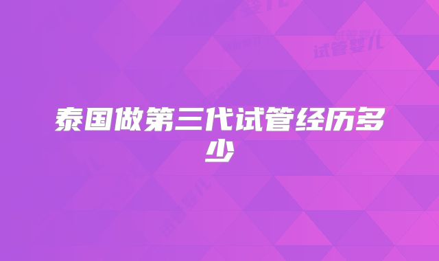 泰国做第三代试管经历多少