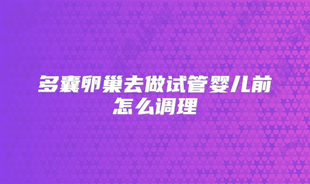 多囊卵巢去做试管婴儿前怎么调理
