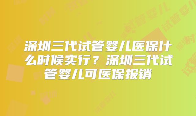 深圳三代试管婴儿医保什么时候实行？深圳三代试管婴儿可医保报销