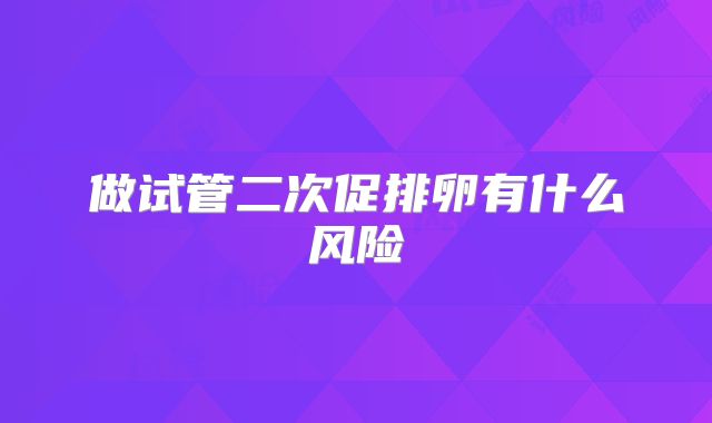 做试管二次促排卵有什么风险