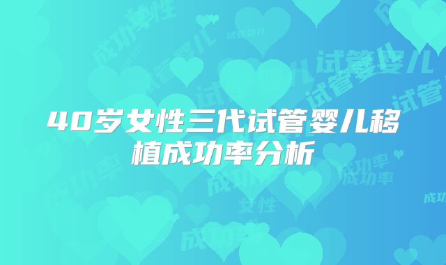 40岁女性三代试管婴儿移植成功率分析
