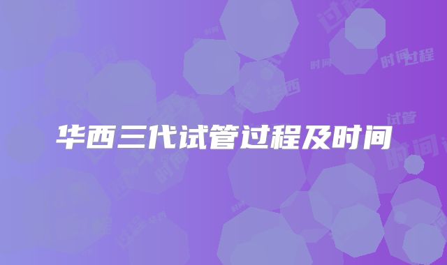 华西三代试管过程及时间