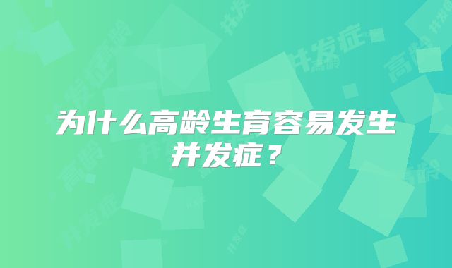 为什么高龄生育容易发生并发症？