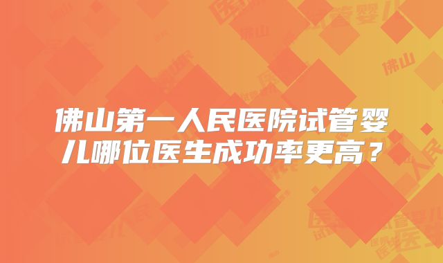 佛山第一人民医院试管婴儿哪位医生成功率更高？