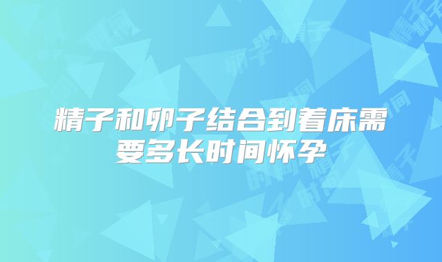 精子和卵子结合到着床需要多长时间怀孕